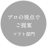 プロの視点でご提案 ソフト部門